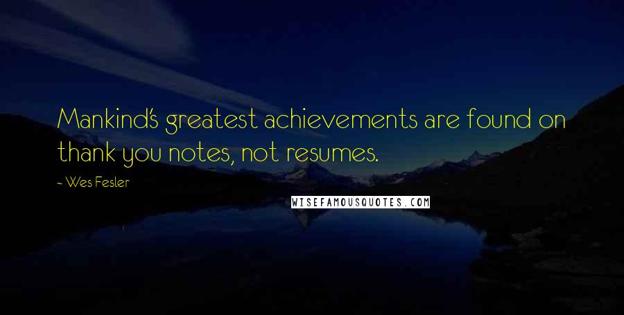 Wes Fesler Quotes: Mankind's greatest achievements are found on thank you notes, not resumes.