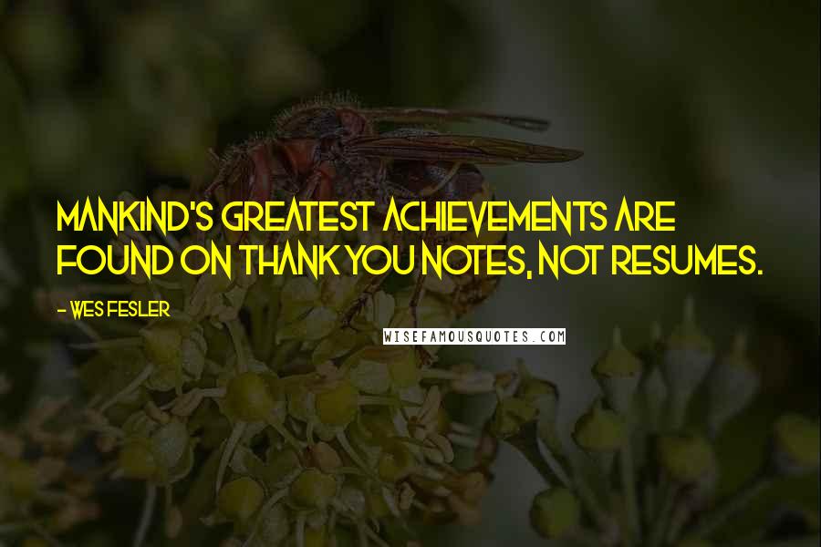 Wes Fesler Quotes: Mankind's greatest achievements are found on thank you notes, not resumes.