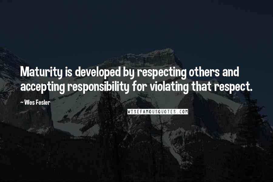 Wes Fesler Quotes: Maturity is developed by respecting others and accepting responsibility for violating that respect.
