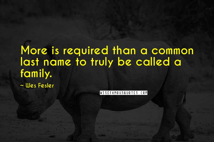 Wes Fesler Quotes: More is required than a common last name to truly be called a family.