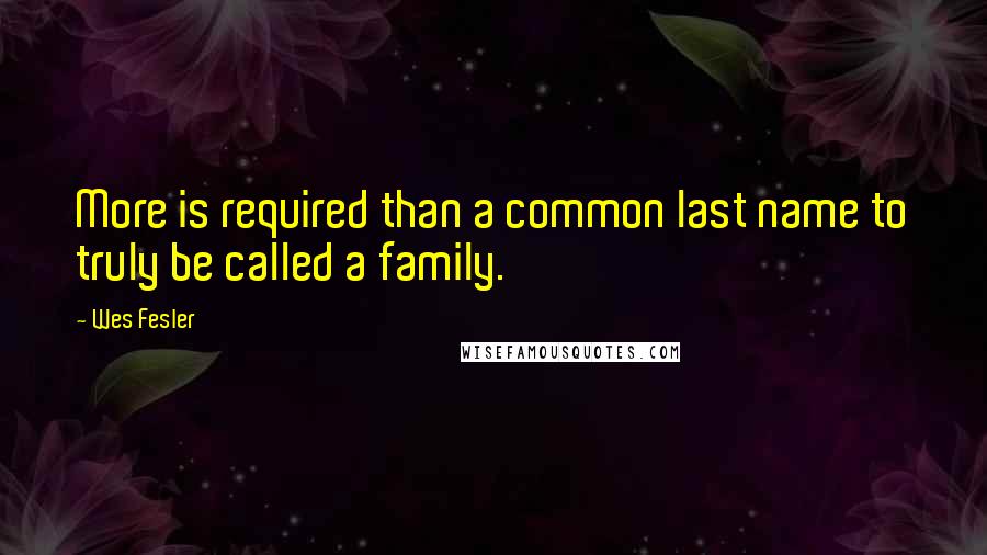 Wes Fesler Quotes: More is required than a common last name to truly be called a family.