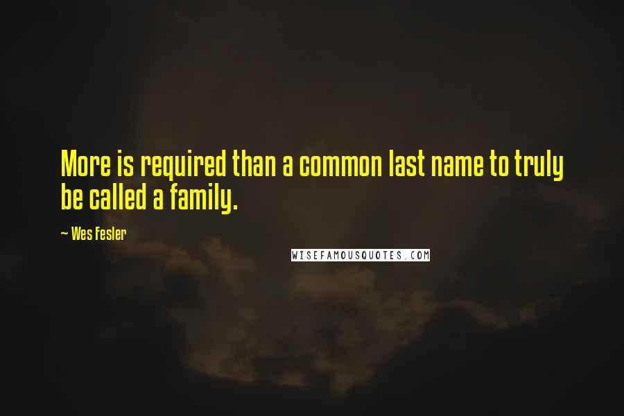 Wes Fesler Quotes: More is required than a common last name to truly be called a family.