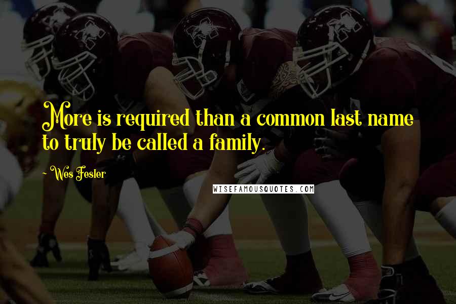 Wes Fesler Quotes: More is required than a common last name to truly be called a family.