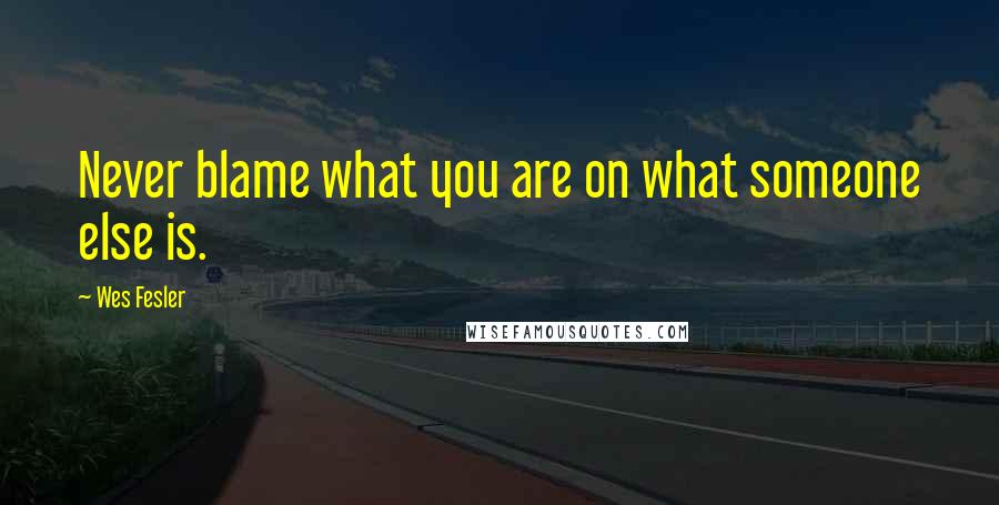 Wes Fesler Quotes: Never blame what you are on what someone else is.