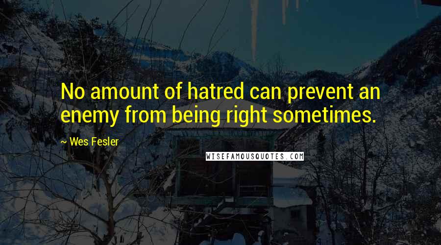 Wes Fesler Quotes: No amount of hatred can prevent an enemy from being right sometimes.