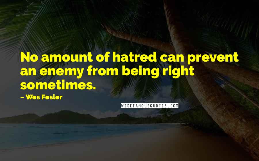 Wes Fesler Quotes: No amount of hatred can prevent an enemy from being right sometimes.