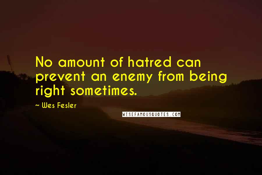 Wes Fesler Quotes: No amount of hatred can prevent an enemy from being right sometimes.