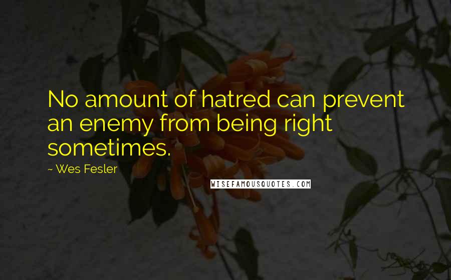 Wes Fesler Quotes: No amount of hatred can prevent an enemy from being right sometimes.