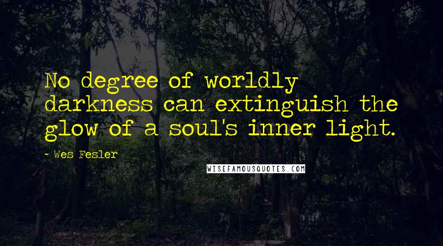 Wes Fesler Quotes: No degree of worldly darkness can extinguish the glow of a soul's inner light.