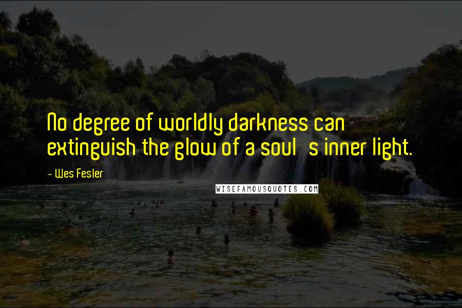 Wes Fesler Quotes: No degree of worldly darkness can extinguish the glow of a soul's inner light.