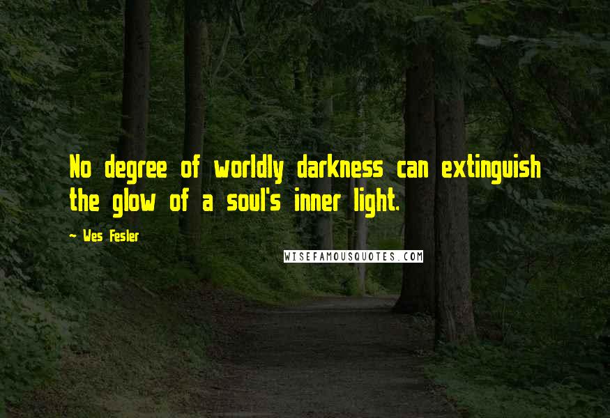 Wes Fesler Quotes: No degree of worldly darkness can extinguish the glow of a soul's inner light.