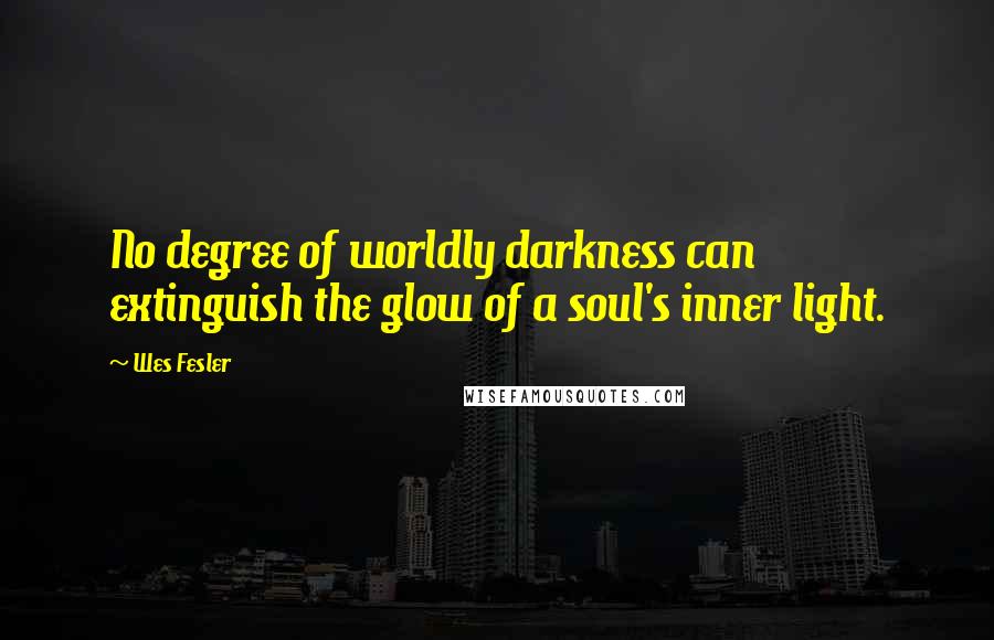 Wes Fesler Quotes: No degree of worldly darkness can extinguish the glow of a soul's inner light.