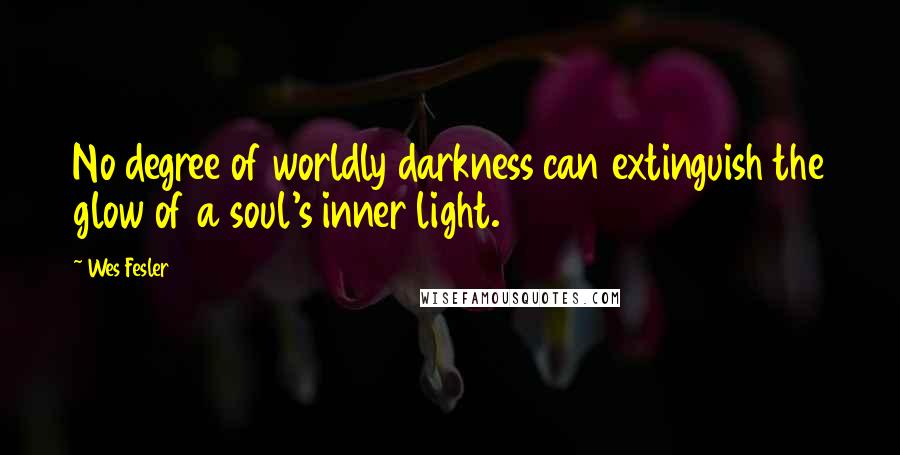 Wes Fesler Quotes: No degree of worldly darkness can extinguish the glow of a soul's inner light.
