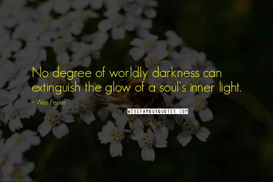 Wes Fesler Quotes: No degree of worldly darkness can extinguish the glow of a soul's inner light.