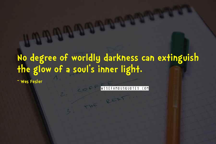 Wes Fesler Quotes: No degree of worldly darkness can extinguish the glow of a soul's inner light.