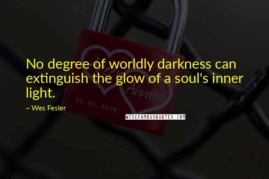 Wes Fesler Quotes: No degree of worldly darkness can extinguish the glow of a soul's inner light.