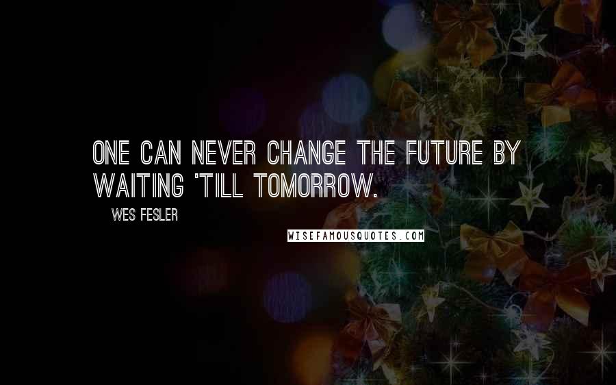 Wes Fesler Quotes: One can never change the future by waiting 'till tomorrow.