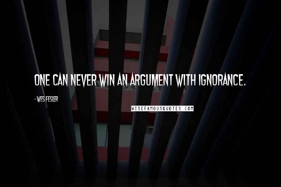 Wes Fesler Quotes: One can never win an argument with ignorance.