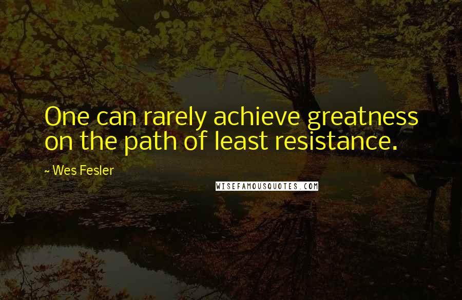 Wes Fesler Quotes: One can rarely achieve greatness on the path of least resistance.