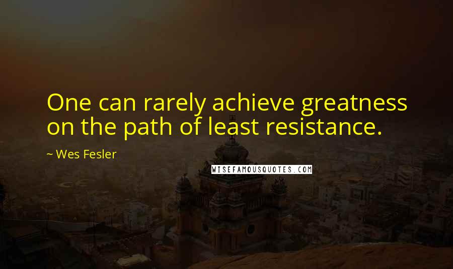 Wes Fesler Quotes: One can rarely achieve greatness on the path of least resistance.