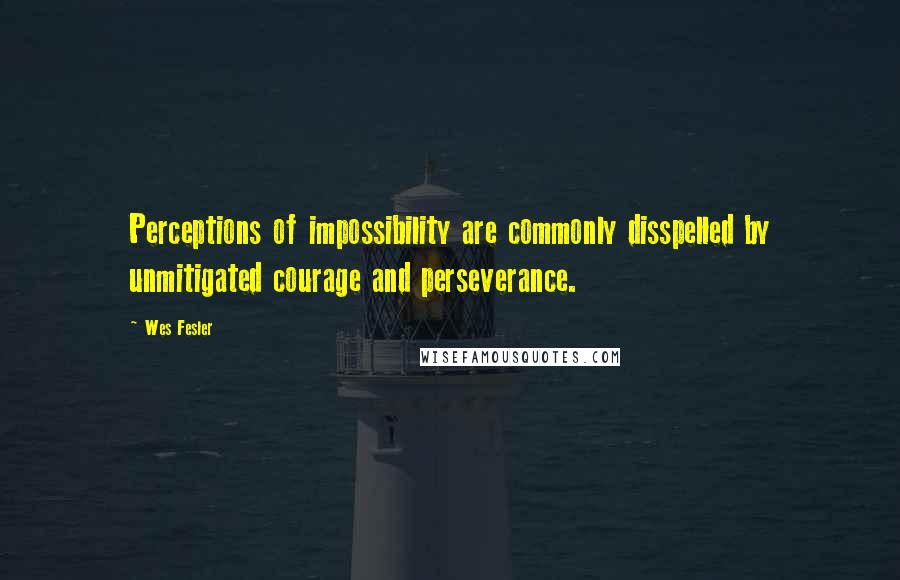 Wes Fesler Quotes: Perceptions of impossibility are commonly disspelled by unmitigated courage and perseverance.