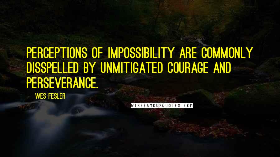 Wes Fesler Quotes: Perceptions of impossibility are commonly disspelled by unmitigated courage and perseverance.