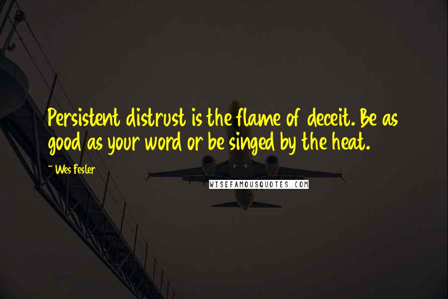 Wes Fesler Quotes: Persistent distrust is the flame of deceit. Be as good as your word or be singed by the heat.
