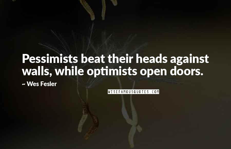 Wes Fesler Quotes: Pessimists beat their heads against walls, while optimists open doors.