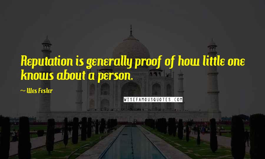 Wes Fesler Quotes: Reputation is generally proof of how little one knows about a person.