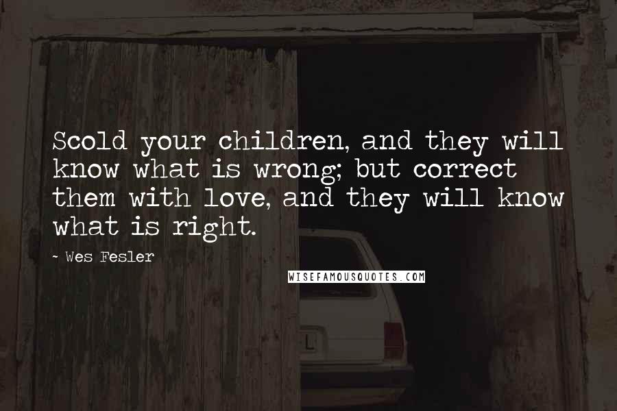 Wes Fesler Quotes: Scold your children, and they will know what is wrong; but correct them with love, and they will know what is right.