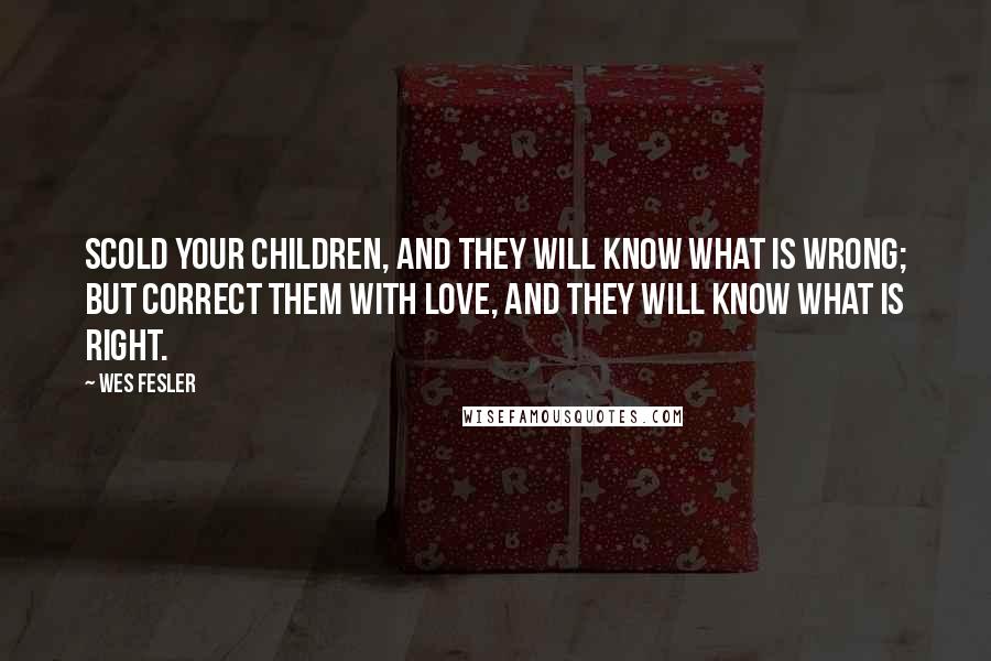 Wes Fesler Quotes: Scold your children, and they will know what is wrong; but correct them with love, and they will know what is right.