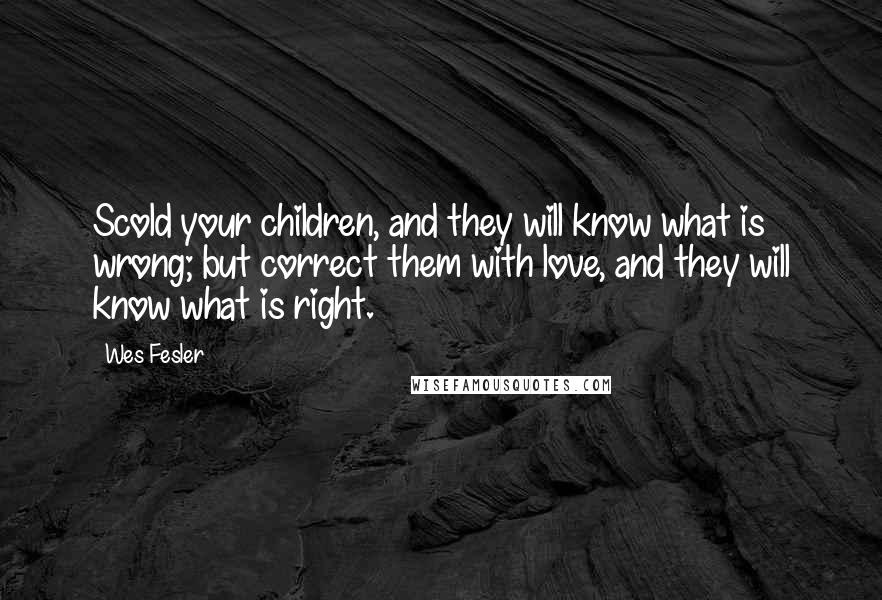 Wes Fesler Quotes: Scold your children, and they will know what is wrong; but correct them with love, and they will know what is right.