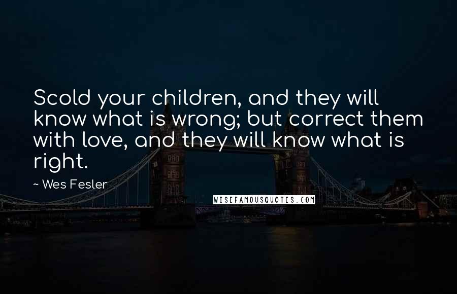 Wes Fesler Quotes: Scold your children, and they will know what is wrong; but correct them with love, and they will know what is right.