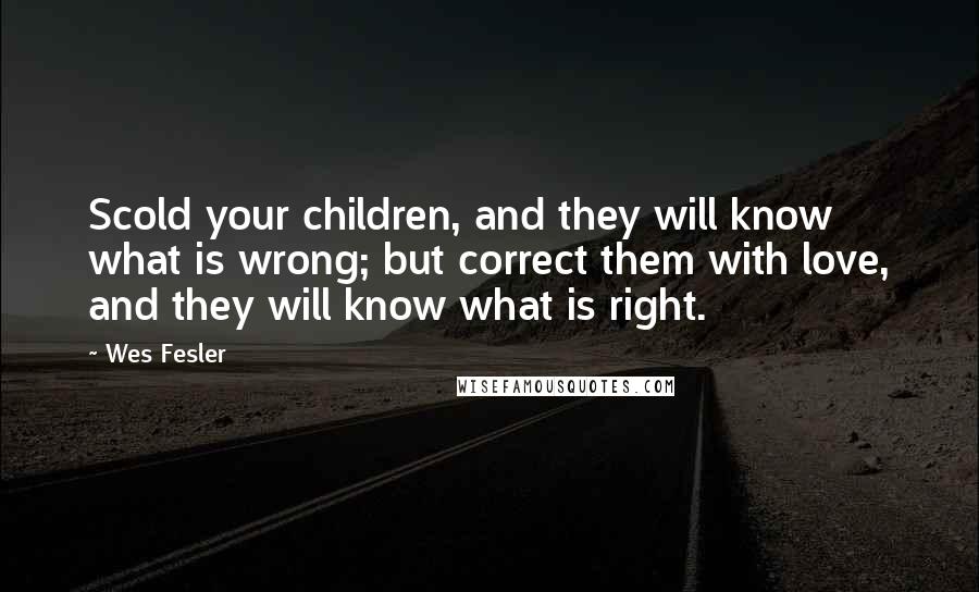 Wes Fesler Quotes: Scold your children, and they will know what is wrong; but correct them with love, and they will know what is right.