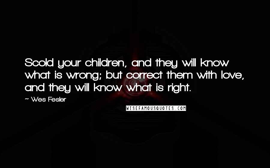 Wes Fesler Quotes: Scold your children, and they will know what is wrong; but correct them with love, and they will know what is right.