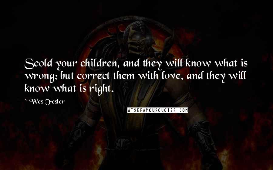 Wes Fesler Quotes: Scold your children, and they will know what is wrong; but correct them with love, and they will know what is right.