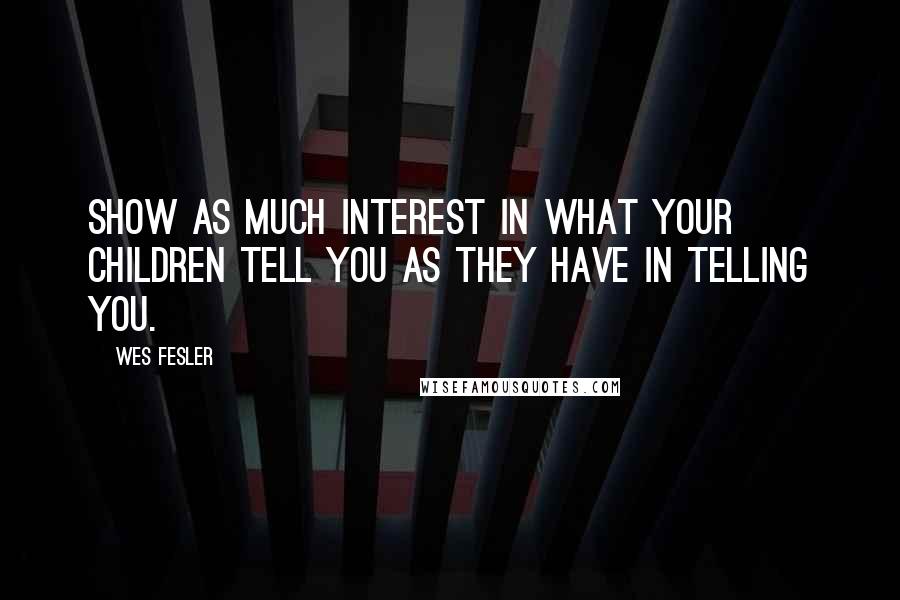 Wes Fesler Quotes: Show as much interest in what your children tell you as they have in telling you.
