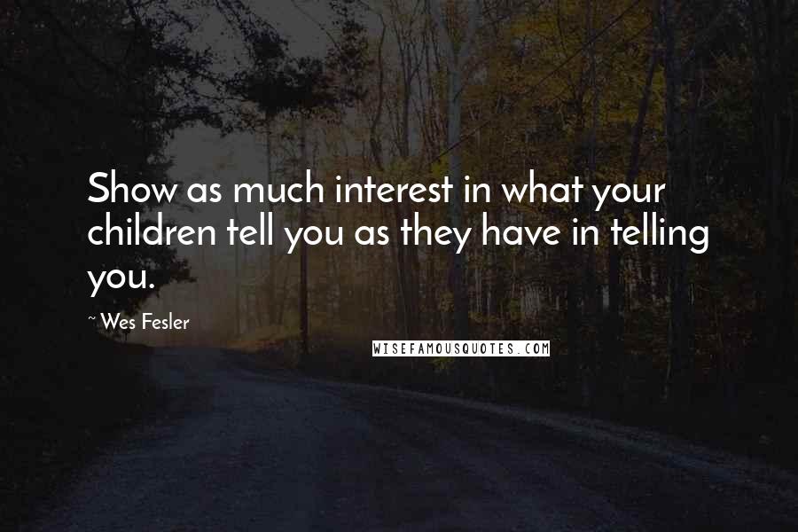 Wes Fesler Quotes: Show as much interest in what your children tell you as they have in telling you.