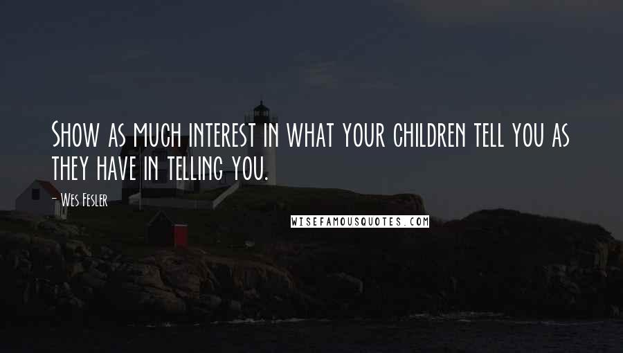 Wes Fesler Quotes: Show as much interest in what your children tell you as they have in telling you.