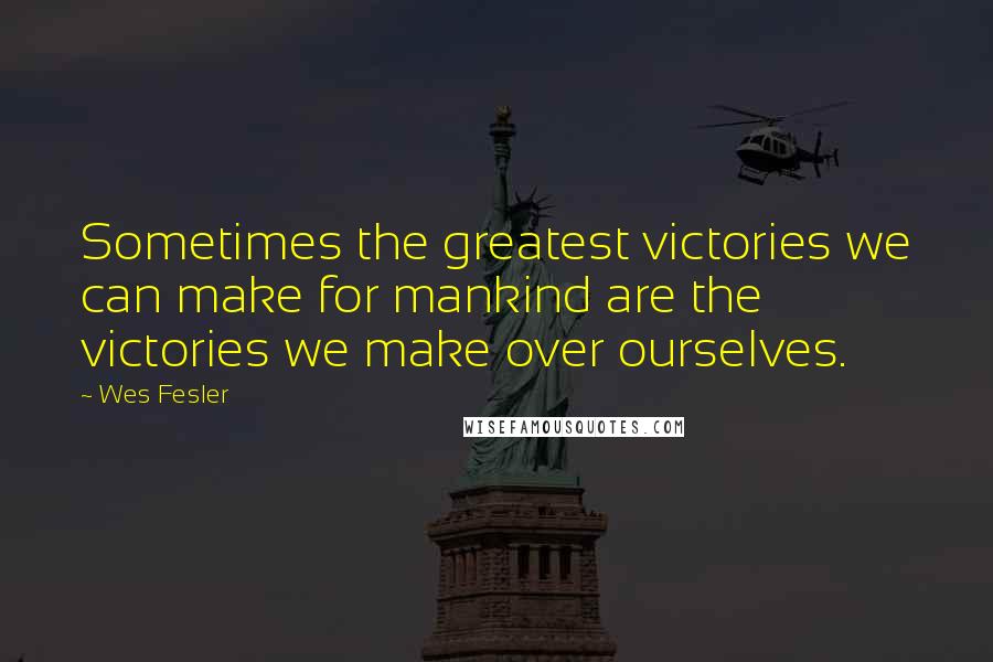 Wes Fesler Quotes: Sometimes the greatest victories we can make for mankind are the victories we make over ourselves.