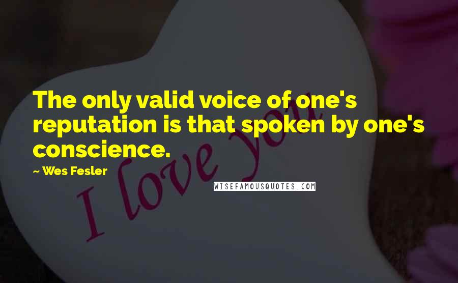 Wes Fesler Quotes: The only valid voice of one's reputation is that spoken by one's conscience.