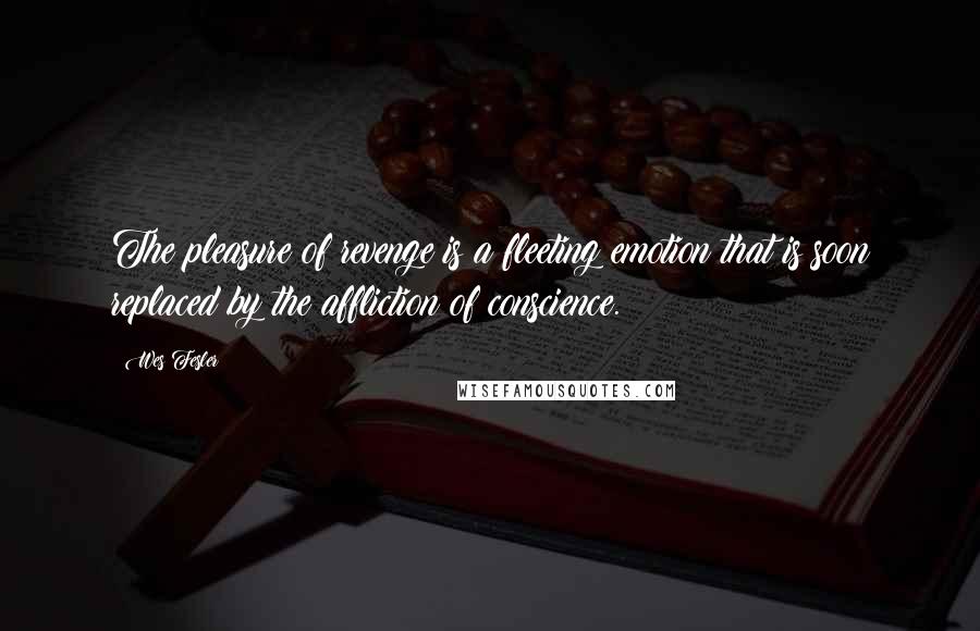 Wes Fesler Quotes: The pleasure of revenge is a fleeting emotion that is soon replaced by the affliction of conscience.