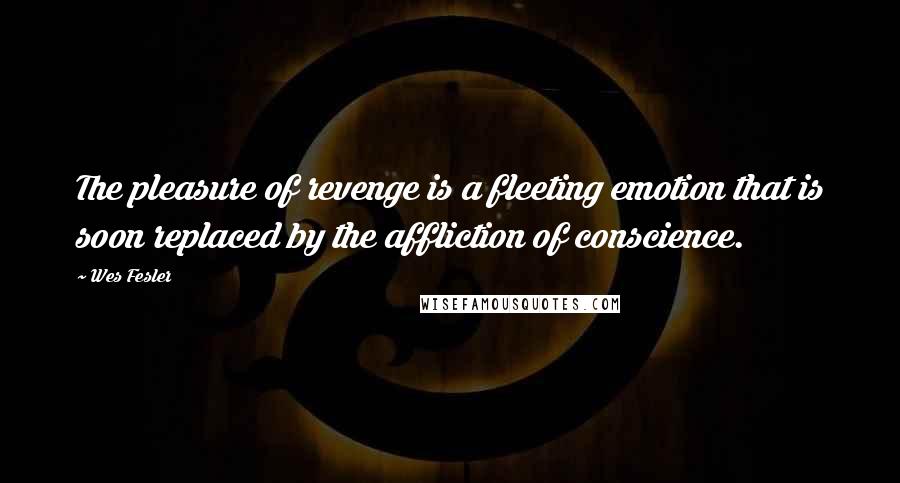 Wes Fesler Quotes: The pleasure of revenge is a fleeting emotion that is soon replaced by the affliction of conscience.