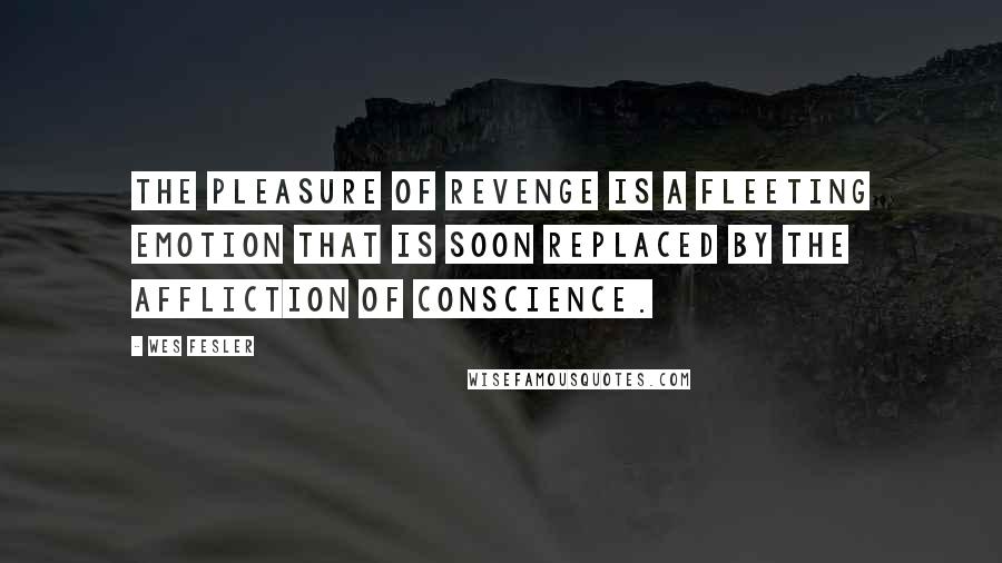 Wes Fesler Quotes: The pleasure of revenge is a fleeting emotion that is soon replaced by the affliction of conscience.