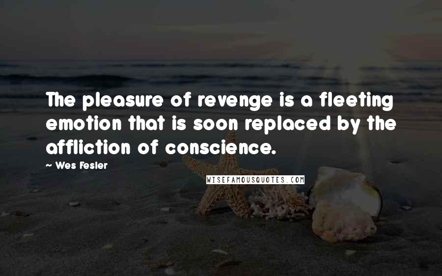 Wes Fesler Quotes: The pleasure of revenge is a fleeting emotion that is soon replaced by the affliction of conscience.