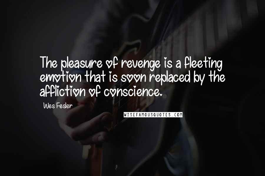 Wes Fesler Quotes: The pleasure of revenge is a fleeting emotion that is soon replaced by the affliction of conscience.