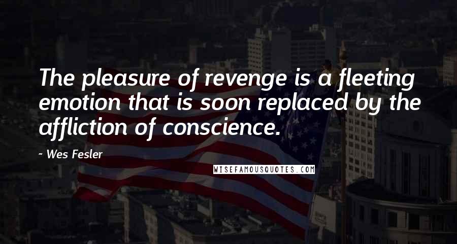 Wes Fesler Quotes: The pleasure of revenge is a fleeting emotion that is soon replaced by the affliction of conscience.