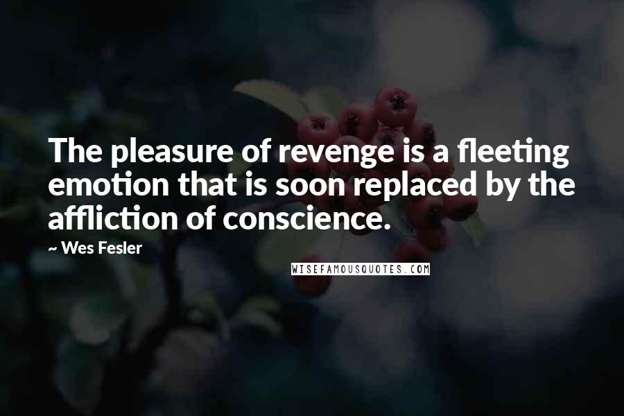 Wes Fesler Quotes: The pleasure of revenge is a fleeting emotion that is soon replaced by the affliction of conscience.