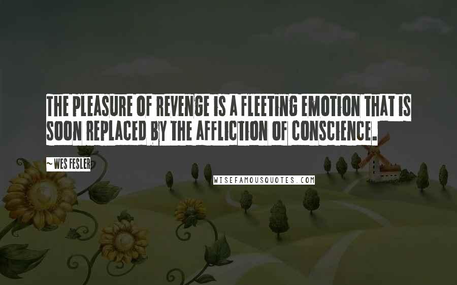 Wes Fesler Quotes: The pleasure of revenge is a fleeting emotion that is soon replaced by the affliction of conscience.