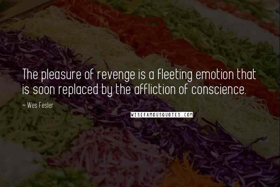 Wes Fesler Quotes: The pleasure of revenge is a fleeting emotion that is soon replaced by the affliction of conscience.